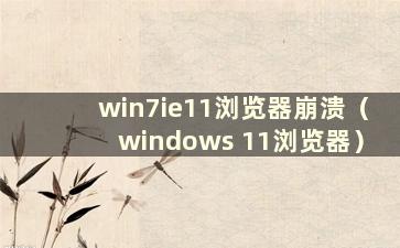 win7ie11浏览器崩溃（windows 11浏览器）